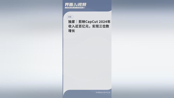 独家｜剪映CapCut 2024年收入近百亿元，实现三位数增长|界面新闻 · 快讯